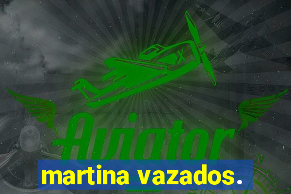 martina vazados.
